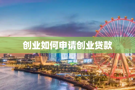 创业如何申请创业贷款