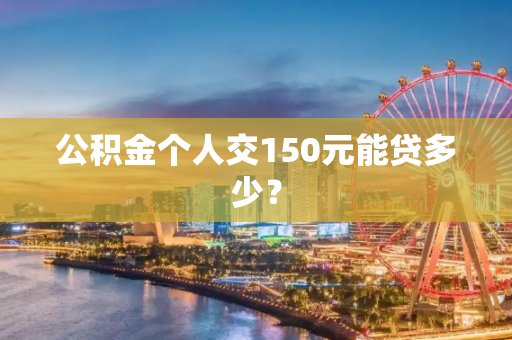 公积金个人交150元能贷多少？