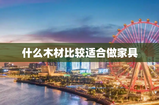 什么木材比较适合做家具