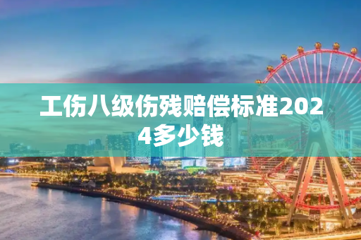 工伤八级伤残赔偿标准2024多少钱