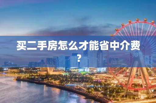 买二手房怎么才能省中介费？