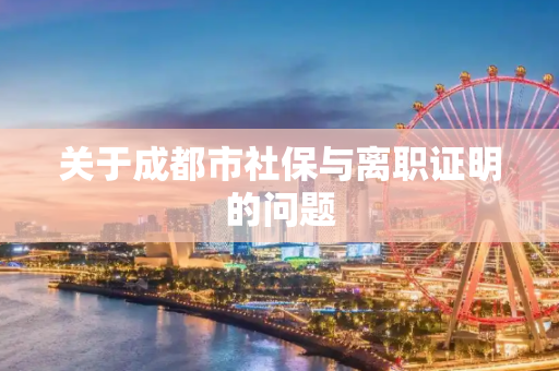 关于成都市社保与离职证明的问题