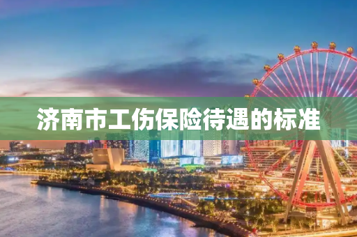 济南市工伤保险待遇的标准