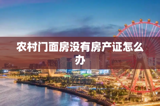 农村门面房没有房产证怎么办