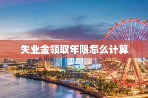 失业金领取年限怎么计算