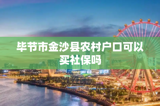 毕节市金沙县农村户口可以买社保吗