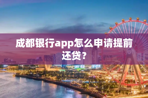 成都银行app怎么申请提前还贷？