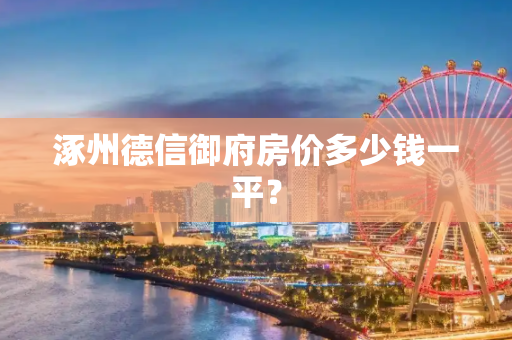 涿州德信御府房价多少钱一平？