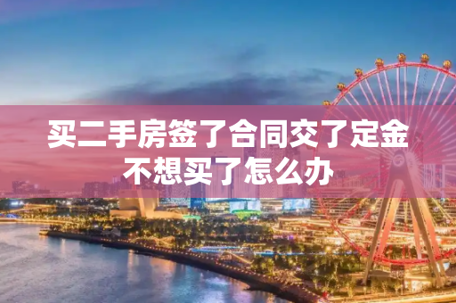 买二手房签了合同交了定金不想买了怎么办