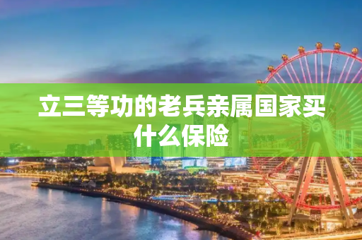 立三等功的老兵亲属国家买什么保险