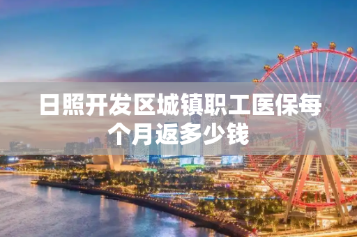 日照开发区城镇职工医保每个月返多少钱