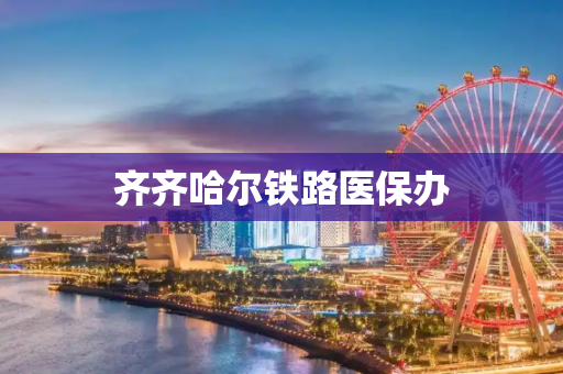 齐齐哈尔铁路医保办