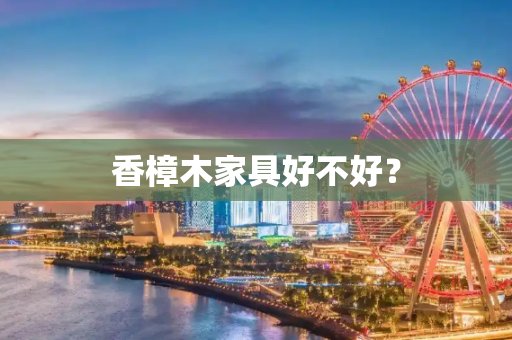 香樟木家具好不好？