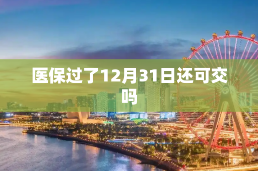 医保过了12月31日还可交吗