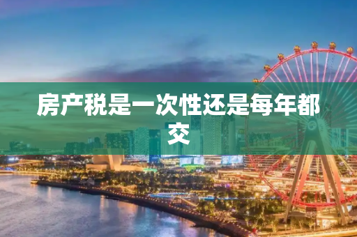房产税是一次性还是每年都交