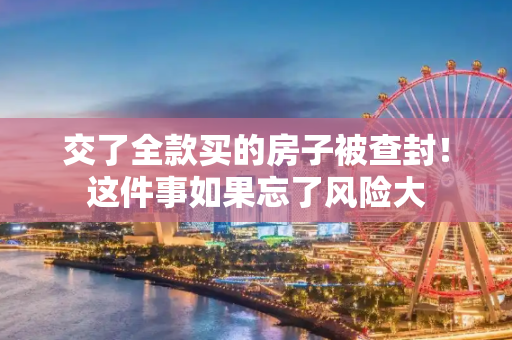 交了全款买的房子被查封！这件事如果忘了风险大