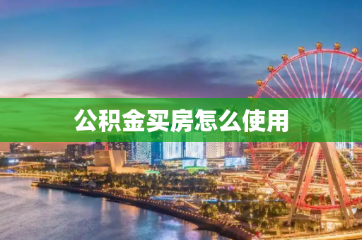 公积金买房怎么使用