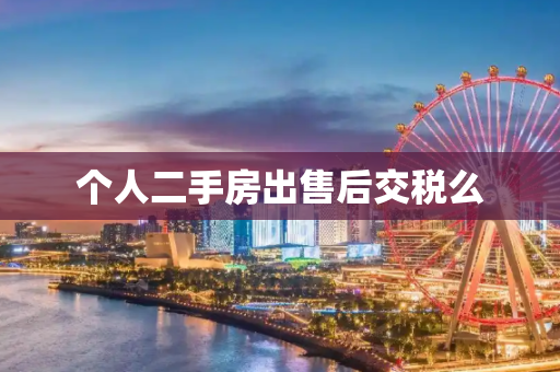 个人二手房出售后交税么