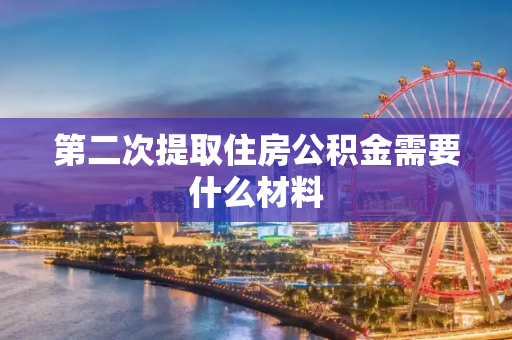 第二次提取住房公积金需要什么材料