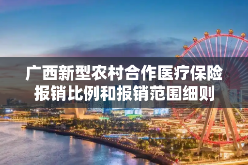 广西新型农村合作医疗保险报销比例和报销范围细则