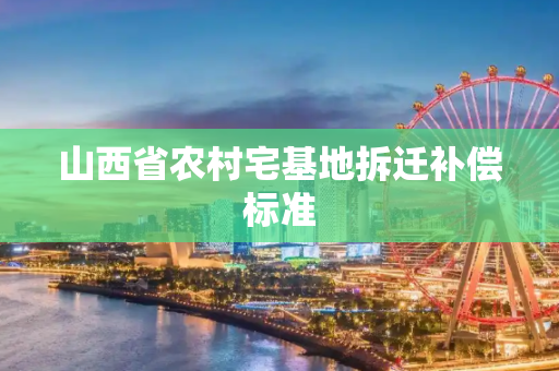 山西省农村宅基地拆迁补偿标准