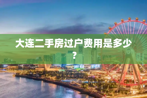 大连二手房过户费用是多少？