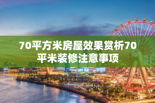 70平方米房屋效果赏析70平米装修注意事项