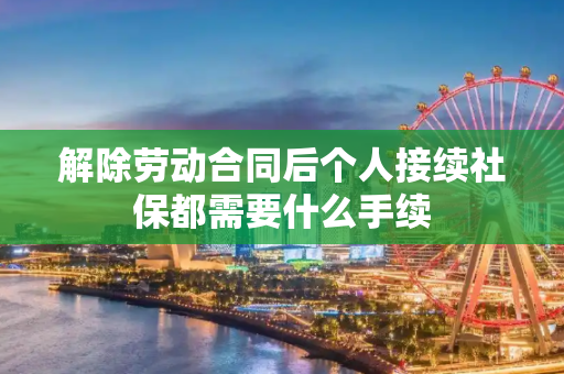 解除劳动合同后个人接续社保都需要什么手续