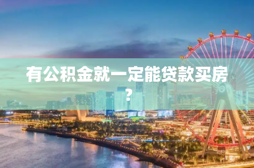 有公积金就一定能贷款买房？