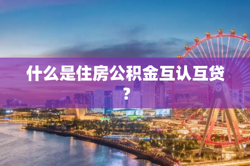 什么是住房公积金互认互贷？