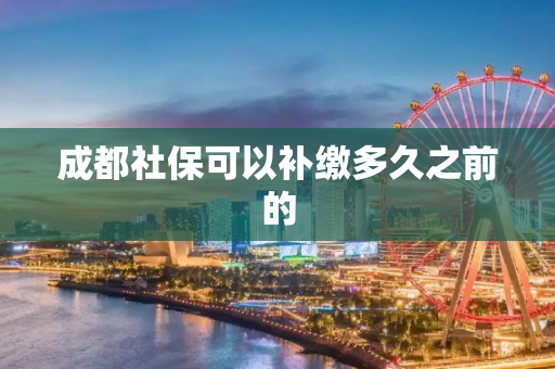 成都社保可以补缴多久之前的