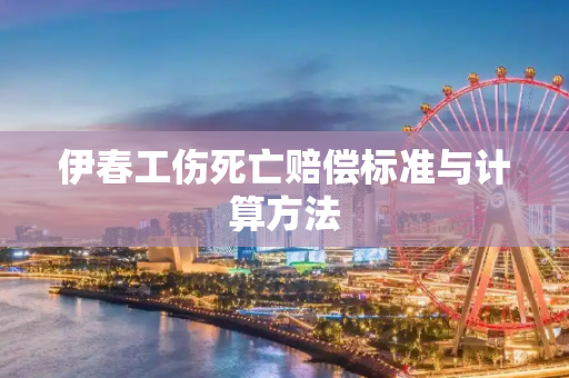 伊春工伤死亡赔偿标准与计算方法