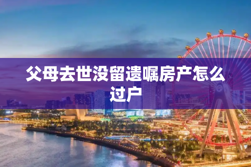 父母去世没留遗嘱房产怎么过户