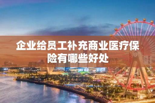 企业给员工补充商业医疗保险有哪些好处