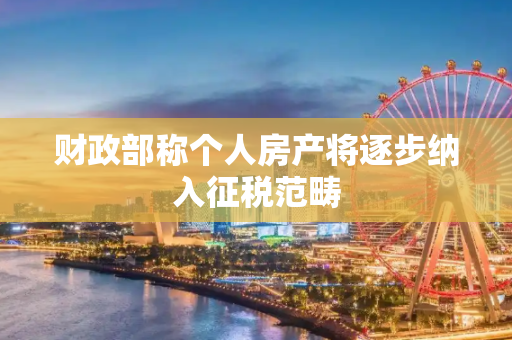 财政部称个人房产将逐步纳入征税范畴