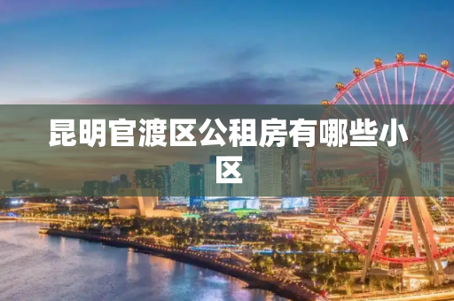 昆明官渡区公租房有哪些小区