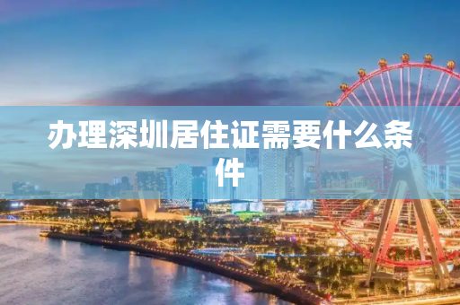 办理深圳居住证需要什么条件