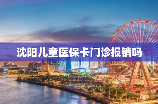 沈阳儿童医保卡门诊报销吗
