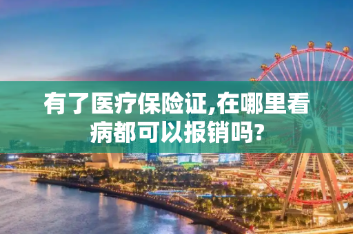 有了医疗保险证,在哪里看病都可以报销吗?