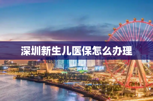 深圳新生儿医保怎么办理