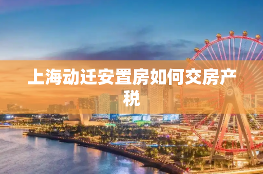 上海动迁安置房如何交房产税