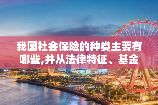 我国社会保险的种类主要有哪些,并从法律特征、基金筹集主体、待遇发放资格和组成分析其内容