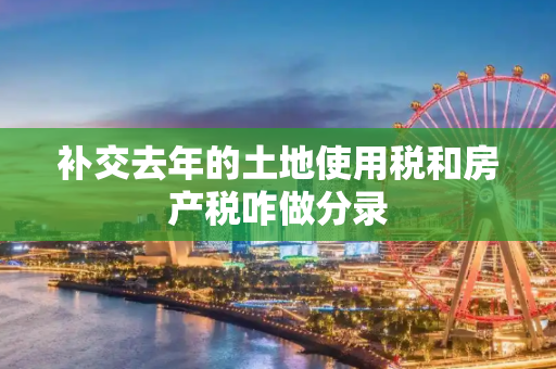 补交去年的土地使用税和房产税咋做分录