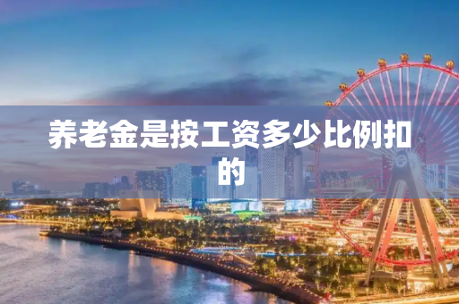 养老金是按工资多少比例扣的