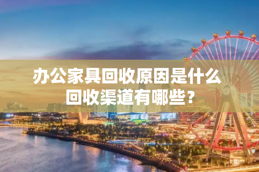 办公家具回收原因是什么 回收渠道有哪些？