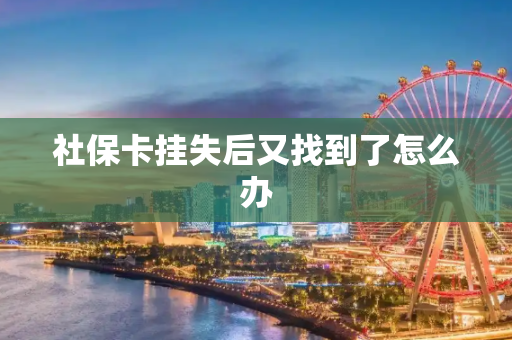 社保卡挂失后又找到了怎么办