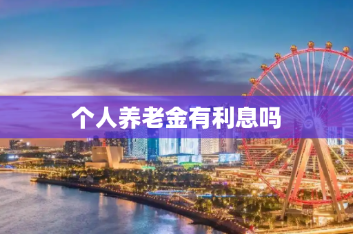 个人养老金有利息吗