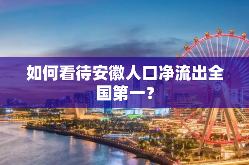 如何看待安徽人口净流出全国第一？