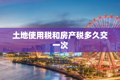土地使用税和房产税多久交一次