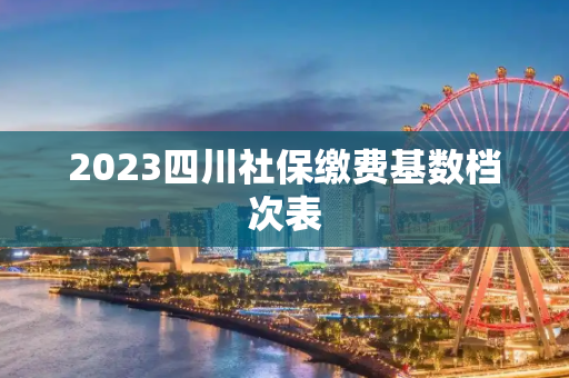 2023四川社保缴费基数档次表
